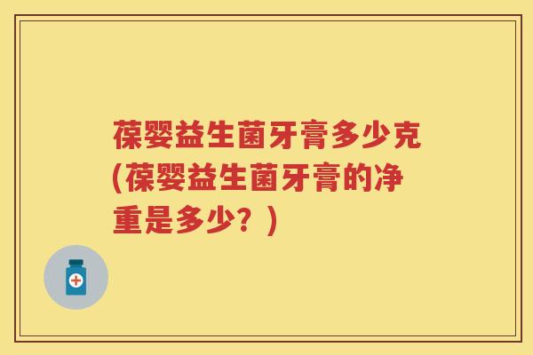 葆婴益生菌牙膏多少克(葆婴益生菌牙膏的净重是多少?) 葆婴益生菌牙膏多少克(葆婴益生菌牙膏的净重是多少?)