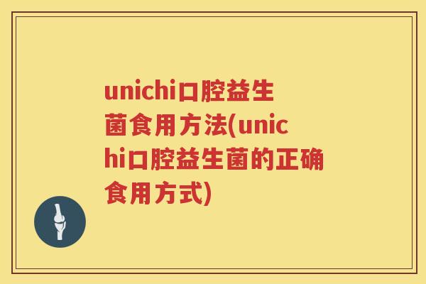 unichi口腔益生菌食用方法(unichi口腔益生菌的正确食用方式) unichi口腔益生菌食用方法(unichi口腔益生菌的正确食用方式)