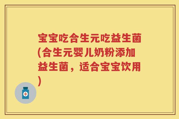 宝宝吃合生元吃益生菌(合生元婴儿奶粉添加益生菌,适合宝宝饮用) 宝宝吃合生元吃益生菌(合生元婴儿奶粉添加益生菌,适合宝宝饮用)