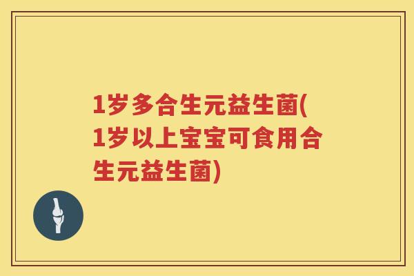 1岁多合生元益生菌(1岁以上宝宝可食用合生元益生菌) 1岁多合生元益生菌(1岁以上宝宝可食用合生元益生菌)