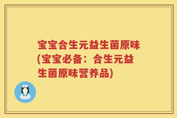 宝宝合生元益生菌原味(宝宝必备：合生元益生菌原味营养品)