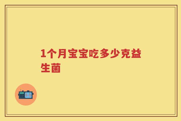 1个月宝宝吃多少克益生菌 1个月宝宝吃多少克益生菌