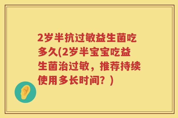 2岁半抗益生菌吃多久(2岁半宝宝吃益生菌,推荐持续使用多长时间?) 2岁半抗益生菌吃多久(2岁半宝宝吃益生菌,推荐持续使用多长时间?)