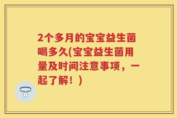 2个多月的宝宝益生菌喝多久(宝宝益生菌用量及时间注意事项，一起了解！)