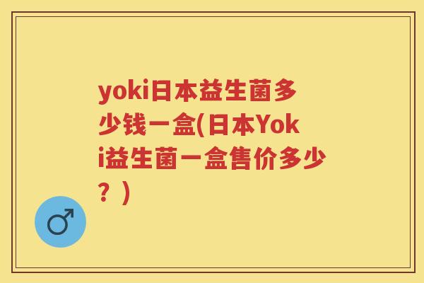 yoki日本益生菌多少钱一盒(日本Yoki益生菌一盒售价多少?) yoki日本益生菌多少钱一盒(日本Yoki益生菌一盒售价多少?)