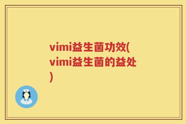 vimi益生菌功效(vimi益生菌的益处) vimi益生菌功效(vimi益生菌的益处)