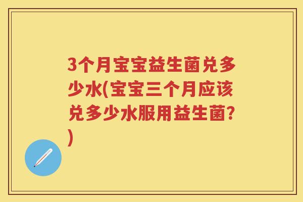 3个月宝宝益生菌兑多少水(宝宝三个月应该兑多少水服用益生菌？)