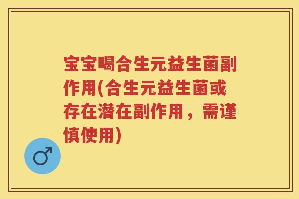 宝宝喝合生元益生菌副作用(合生元益生菌或存在潜在副作用,需谨慎使用) 宝宝喝合生元益生菌副作用(合生元益生菌或存在潜在副作用,需谨慎使用)