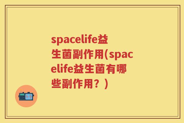 spacelife益生菌副作用(spacelife益生菌有哪些副作用?) spacelife益生菌副作用(spacelife益生菌有哪些副作用?)