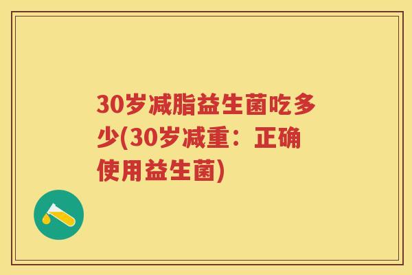 30岁减脂益生菌吃多少(30岁减重：正确使用益生菌)