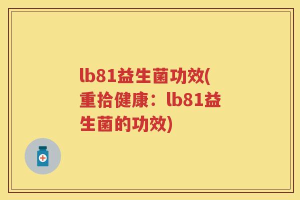 lb81益生菌功效(重拾健康:lb81益生菌的功效) lb81益生菌功效(重拾健康:lb81益生菌的功效)