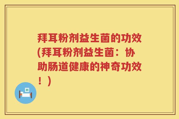 拜耳粉剂益生菌的功效(拜耳粉剂益生菌：协助肠道健康的神奇功效！)