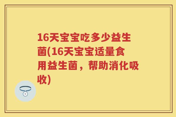 16天宝宝吃多少益生菌(16天宝宝适量食用益生菌,帮助消化吸收) 16天宝宝吃多少益生菌(16天宝宝适量食用益生菌,帮助消化吸收)