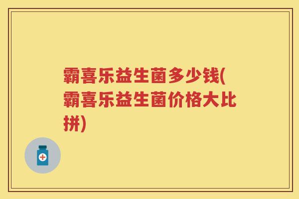 霸喜乐益生菌多少钱(霸喜乐益生菌价格大比拼)