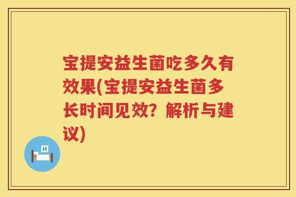 宝提安益生菌吃多久有效果(宝提安益生菌多长时间见效?解析与建议) 宝提安益生菌吃多久有效果(宝提安益生菌多长时间见效?解析与建议)