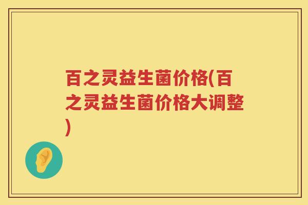 百之灵益生菌价格(百之灵益生菌价格大调整) 百之灵益生菌价格(百之灵益生菌价格大调整)