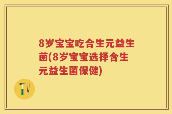 8岁宝宝吃合生元益生菌(8岁宝宝选择合生元益生菌保健) 8岁宝宝吃合生元益生菌(8岁宝宝选择合生元益生菌保健)