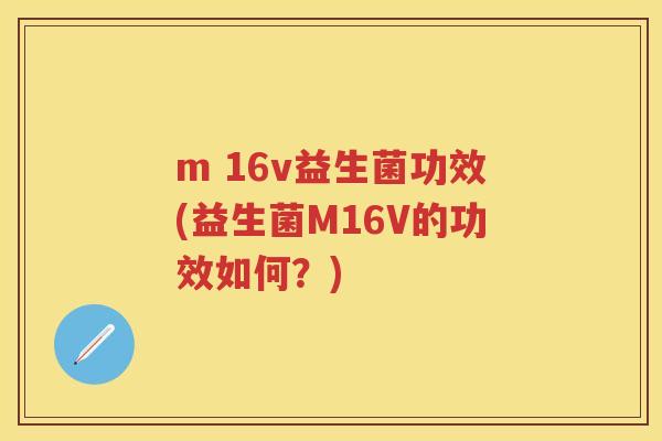 m 16v益生菌功效(益生菌M16V的功效如何？)