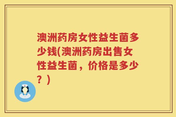 澳洲药房女性益生菌多少钱(澳洲药房出售女性益生菌,价格是多少?) 澳洲药房女性益生菌多少钱(澳洲药房出售女性益生菌,价格是多少?)