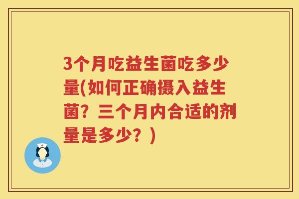 3个月吃益生菌吃多少量(如何正确摄入益生菌?三个月内合适的剂量是多少?) 3个月吃益生菌吃多少量(如何正确摄入益生菌?三个月内合适的剂量是多少?)