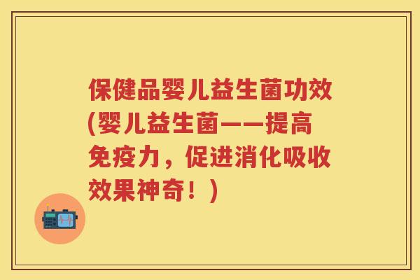 保健品婴儿益生菌功效(婴儿益生菌——提高力,促进消化吸收效果神奇!) 保健品婴儿益生菌功效(婴儿益生菌——提高力,促进消化吸收效果神奇!)