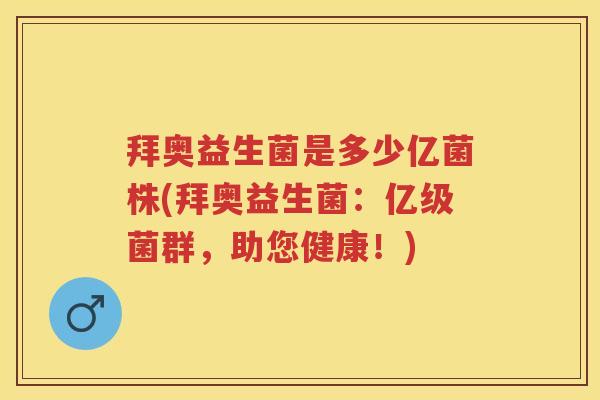 拜奥益生菌是多少亿菌株(拜奥益生菌:亿级菌群,助您健康!) 拜奥益生菌是多少亿菌株(拜奥益生菌:亿级菌群,助您健康!)