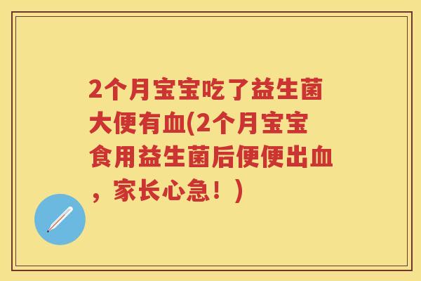 2个月宝宝吃了益生菌大便有(2个月宝宝食用益生菌后便便出,家长心急!) 2个月宝宝吃了益生菌大便有(2个月宝宝食用益生菌后便便出,家长心急!)