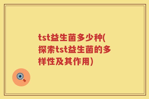 tst益生菌多少种(探索tst益生菌的多样性及其作用) tst益生菌多少种(探索tst益生菌的多样性及其作用)