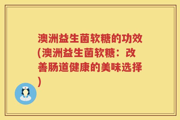 澳洲益生菌软糖的功效(澳洲益生菌软糖:改善肠道健康的美味选择) 澳洲益生菌软糖的功效(澳洲益生菌软糖:改善肠道健康的美味选择)