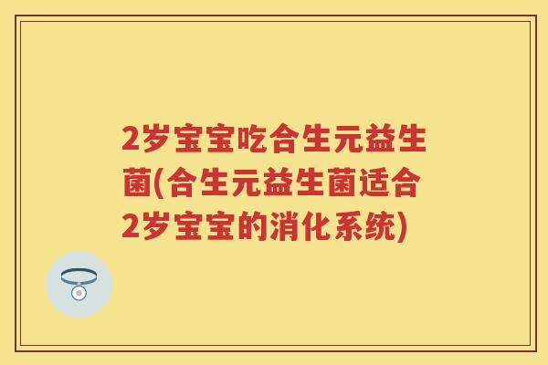 2岁宝宝吃合生元益生菌(合生元益生菌适合2岁宝宝的消化系统)
