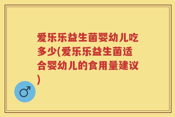 爱乐乐益生菌婴幼儿吃多少(爱乐乐益生菌适合婴幼儿的食用量建议) 爱乐乐益生菌婴幼儿吃多少(爱乐乐益生菌适合婴幼儿的食用量建议)