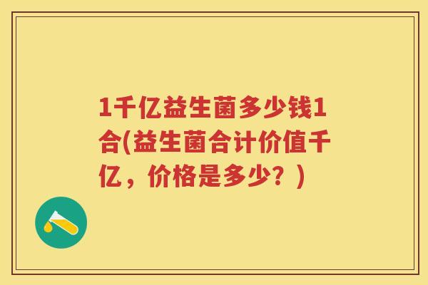 1千亿益生菌多少钱1合(益生菌合计价值千亿，价格是多少？)