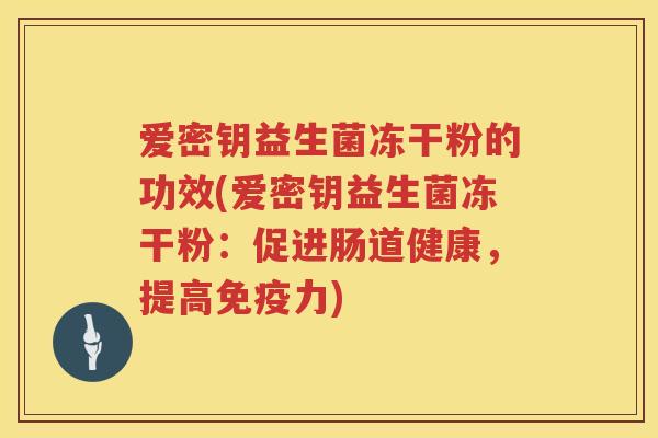 爱密钥益生菌冻干粉的功效(爱密钥益生菌冻干粉：促进肠道健康，提高力)