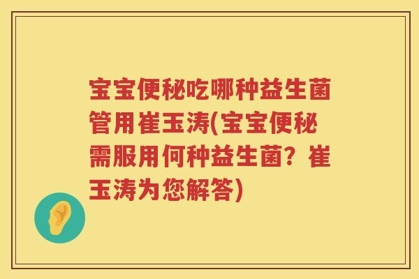 宝宝吃哪种益生菌管用崔玉涛(宝宝需服用何种益生菌?崔玉涛为您解答) 宝宝吃哪种益生菌管用崔玉涛(宝宝需服用何种益生菌?崔玉涛为您解答)