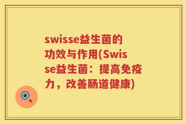 swisse益生菌的功效与作用(Swisse益生菌:提高力,改善肠道健康) swisse益生菌的功效与作用(Swisse益生菌:提高力,改善肠道健康)