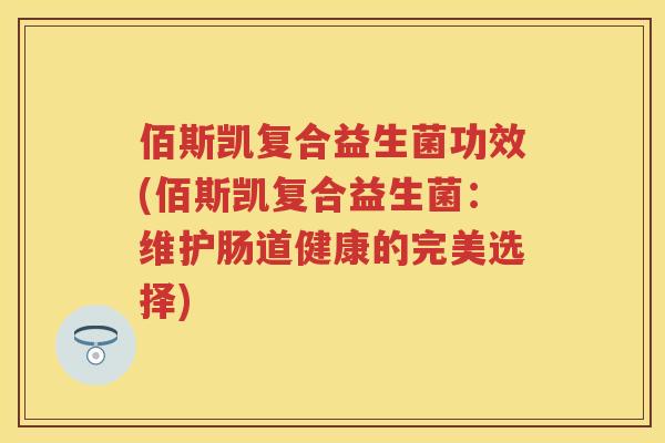 佰斯凯复合益生菌功效(佰斯凯复合益生菌：维护肠道健康的完美选择)