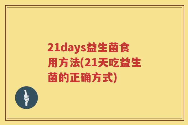 21days益生菌食用方法(21天吃益生菌的正确方式) 21days益生菌食用方法(21天吃益生菌的正确方式)