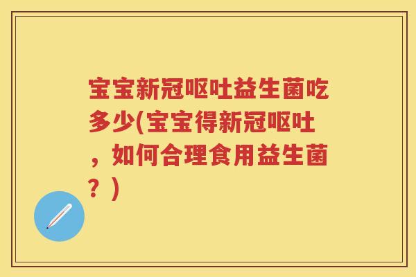 宝宝新冠益生菌吃多少(宝宝得新冠，如何合理食用益生菌？)