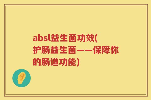 absl益生菌功效(护肠益生菌——保障你的肠道功能)