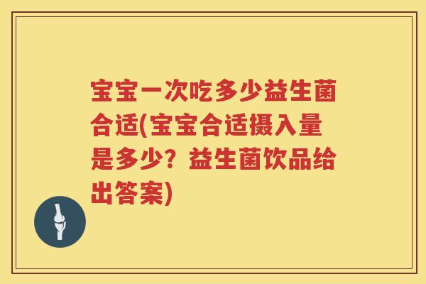宝宝一次吃多少益生菌合适(宝宝合适摄入量是多少?益生菌饮品给出答案) 宝宝一次吃多少益生菌合适(宝宝合适摄入量是多少?益生菌饮品给出答案)