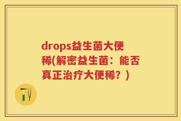 drops益生菌大便稀(解密益生菌：能否真正大便稀？)