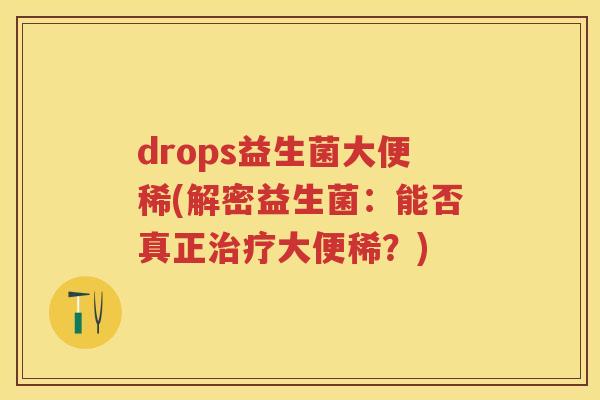 drops益生菌大便稀(解密益生菌:能否真正大便稀?) drops益生菌大便稀(解密益生菌:能否真正大便稀?)