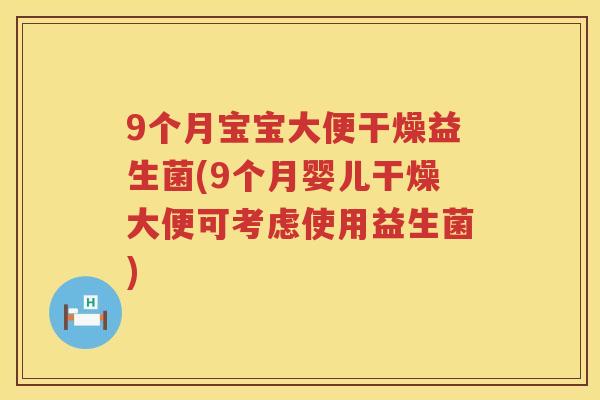 9个月宝宝大便干燥益生菌(9个月婴儿干燥大便可考虑使用益生菌) 9个月宝宝大便干燥益生菌(9个月婴儿干燥大便可考虑使用益生菌)