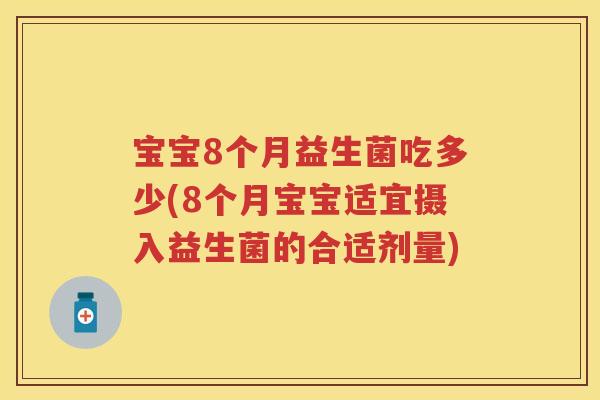 宝宝8个月益生菌吃多少(8个月宝宝适宜摄入益生菌的合适剂量) 宝宝8个月益生菌吃多少(8个月宝宝适宜摄入益生菌的合适剂量)
