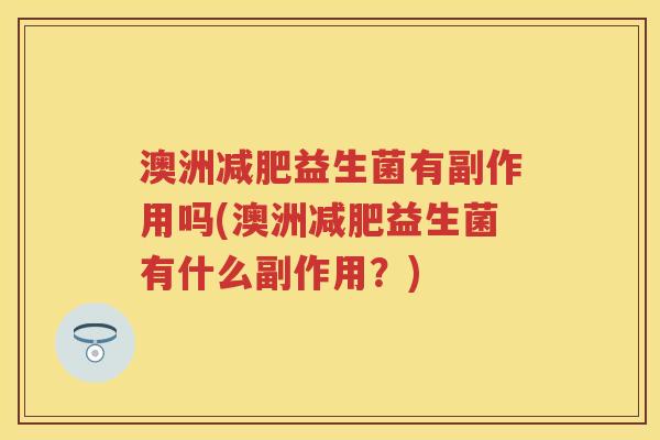 澳洲益生菌有副作用吗(澳洲益生菌有什么副作用？)