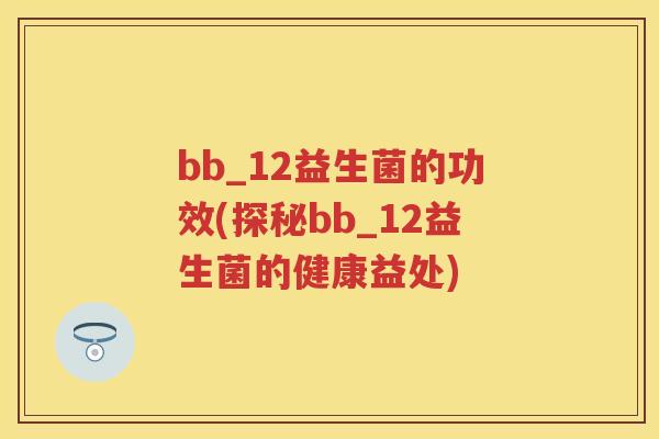 bb_12益生菌的功效(探秘bb_12益生菌的健康益处)