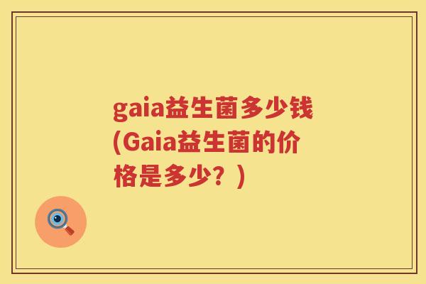 gaia益生菌多少钱(Gaia益生菌的价格是多少？)