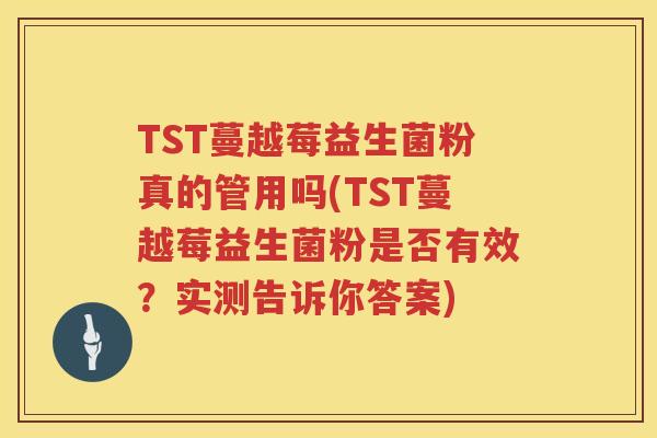 TST蔓越莓益生菌粉真的管用吗(TST蔓越莓益生菌粉是否有效?实测告诉你答案) TST蔓越莓益生菌粉真的管用吗(TST蔓越莓益生菌粉是否有效?实测告诉你答案)