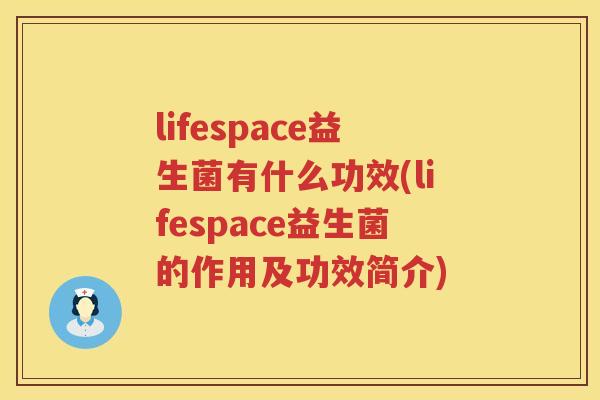 lifespace益生菌有什么功效(lifespace益生菌的作用及功效简介) lifespace益生菌有什么功效(lifespace益生菌的作用及功效简介)