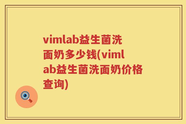vimlab益生菌洗面奶多少钱(vimlab益生菌洗面奶价格查询) vimlab益生菌洗面奶多少钱(vimlab益生菌洗面奶价格查询)
